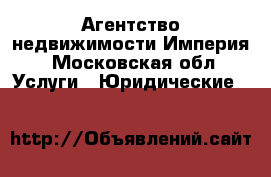 Агентство недвижимости Империя - Московская обл. Услуги » Юридические   